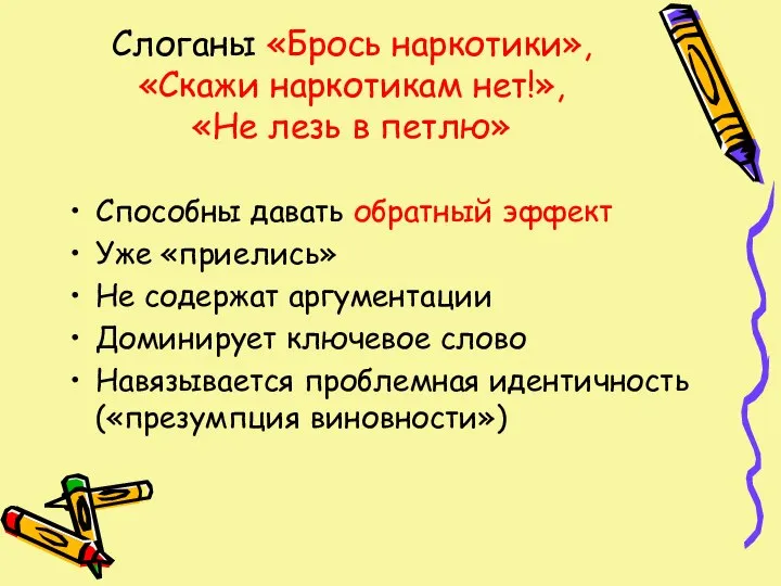 Слоганы «Брось наркотики», «Скажи наркотикам нет!», «Не лезь в петлю» Способны