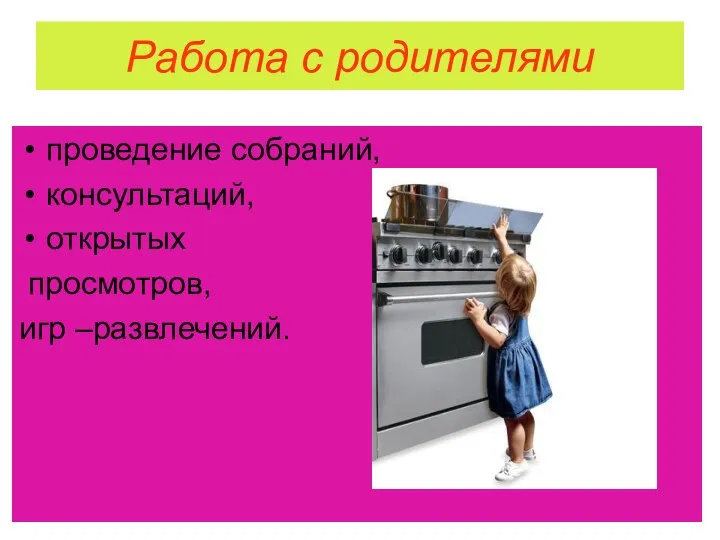 Работа с родителями проведение собраний, консультаций, открытых просмотров, игр –развлечений.