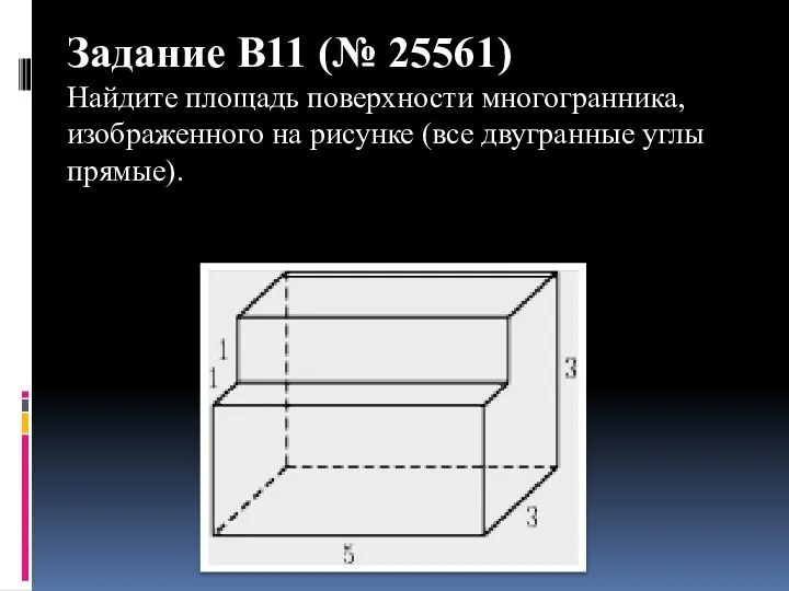 Задание B11 (№ 25561) Найдите площадь поверхности многогранника, изображенного на рисунке (все двугранные углы прямые).