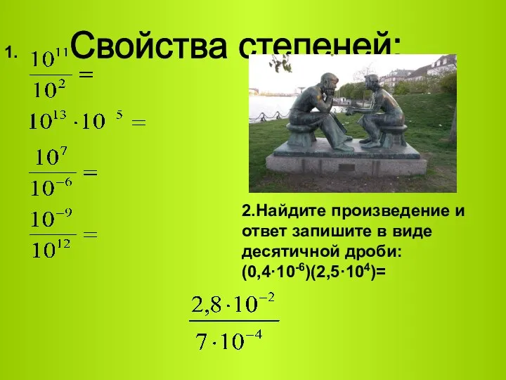 Свойства степеней: 1. 2.Найдите произведение и ответ запишите в виде десятичной дроби: (0,4·10-6)(2,5·104)=