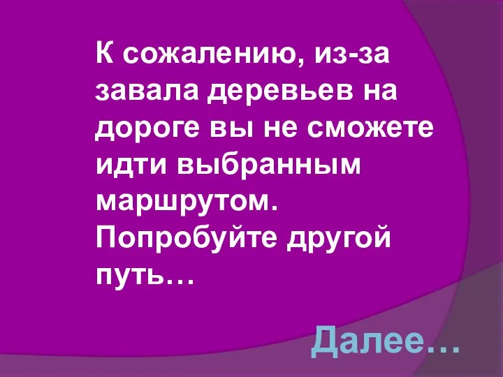 К сожалению, из-за завала деревьев на дороге вы не сможете идти