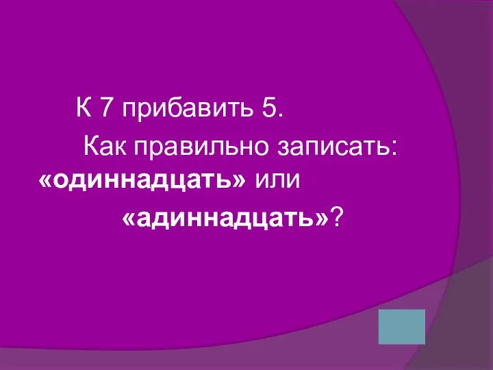 К 7 прибавить 5. Как правильно записать: «одиннадцать» или «адиннадцать»?