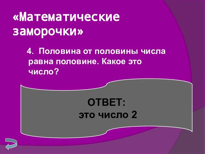 «Математические заморочки» 4. Половина от половины числа равна половине. Какое это число? ОТВЕТ: это число 2