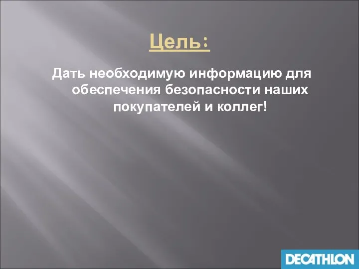 Цель: Дать необходимую информацию для обеспечения безопасности наших покупателей и коллег!