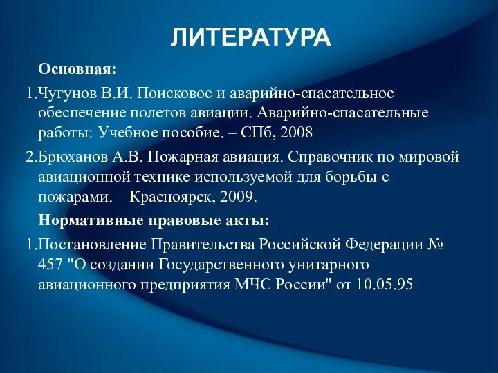 ЛИТЕРАТУРА Основная: Чугунов В.И. Поисковое и аварийно-спасательное обеспечение полетов авиации. Аварийно-спасательные