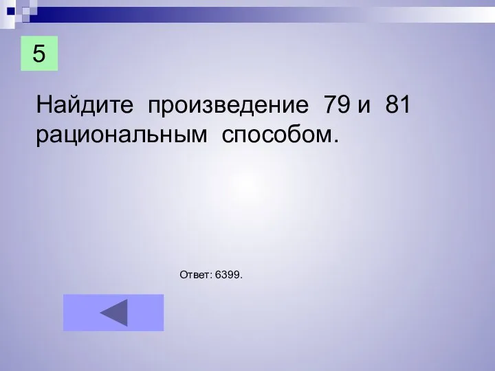 Найдите произведение 79 и 81 рациональным способом. Ответ: 6399. 5