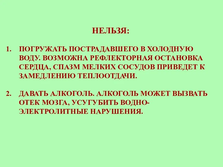 НЕЛЬЗЯ: ПОГРУЖАТЬ ПОСТРАДАВШЕГО В ХОЛОДНУЮ ВОДУ. ВОЗМОЖНА РЕФЛЕКТОРНАЯ ОСТАНОВКА СЕРДЦА, СПАЗМ