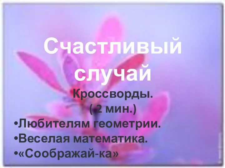 Счастливый случай Кроссворды. ( 2 мин.) Любителям геометрии. Веселая математика. «Соображай-ка»