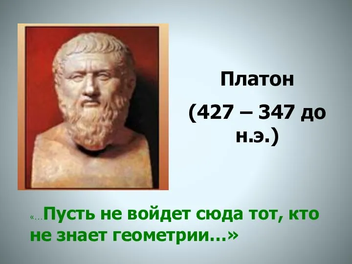 Платон (427 – 347 до н.э.) «…Пусть не войдет сюда тот, кто не знает геометрии…»