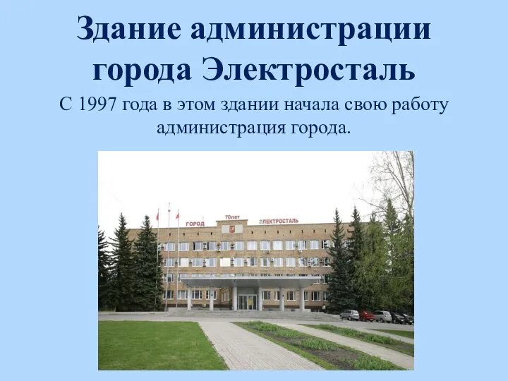 Здание администрации города Электросталь С 1997 года в этом здании начала свою работу администрация города.