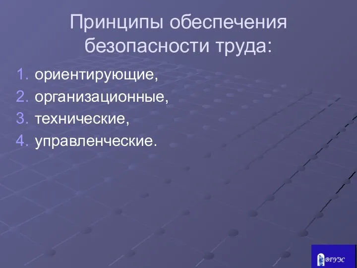 Принципы обеспечения безопасности труда: ориентирующие, организационные, технические, управленческие.