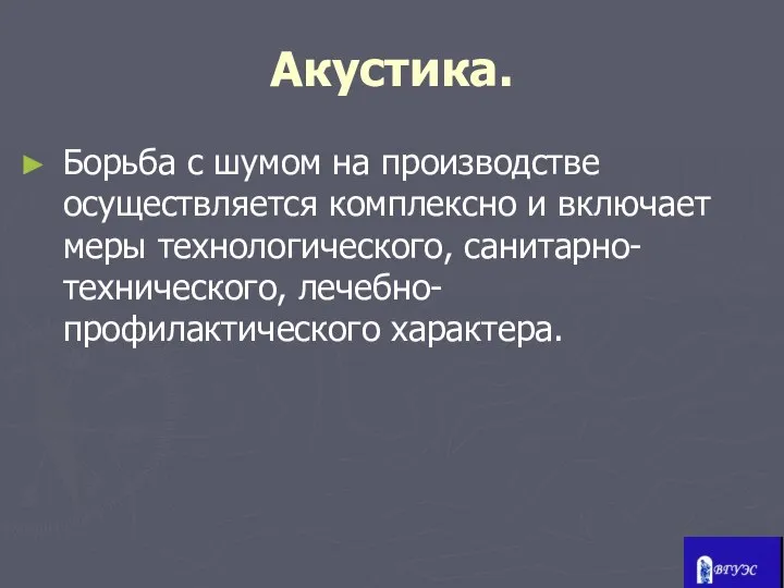 Акустика. Борьба с шумом на производстве осуществляется комплексно и включает меры технологического, санитарно-технического, лечебно-профилактического характера.