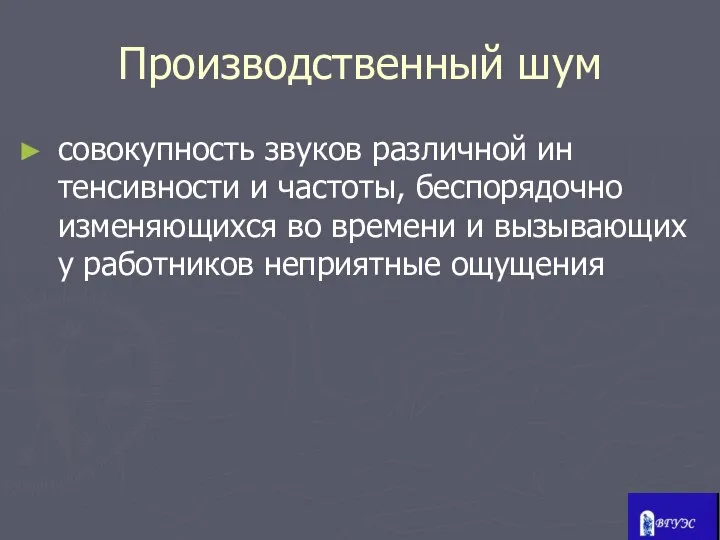 Производственный шум совокупность звуков различной ин­тенсивности и частоты, беспорядочно изменяющихся во