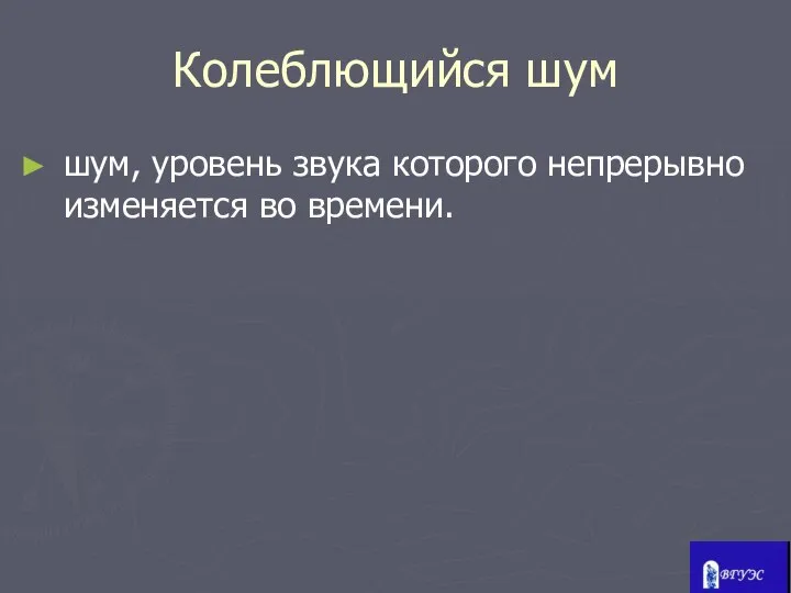 Колеблющийся шум шум, уровень звука которого непрерывно изменяется во времени.