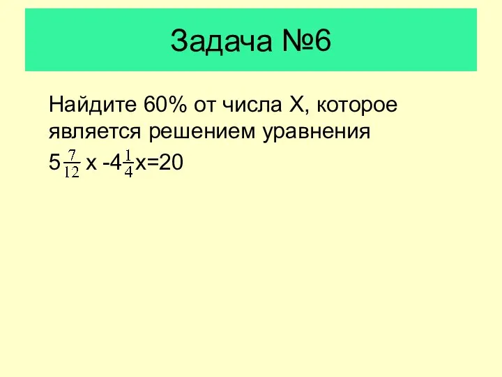 Задача №6 Найдите 60% от числа Х, которое является решением уравнения 5 х -4 х=20