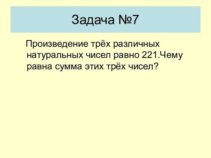 Задача №7 Произведение трёх различных натуральных чисел равно 221.Чему равна сумма этих трёх чисел?