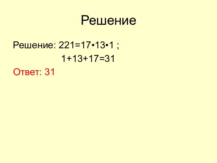 Решение Решение: 221=17•13•1 ; 1+13+17=31 Ответ: 31