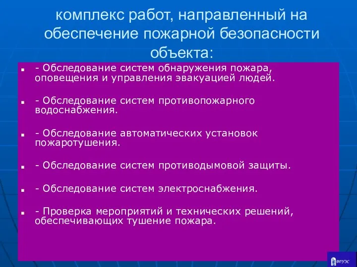 комплекс работ, направленный на обеспечение пожарной безопасности объекта: - Обследование систем