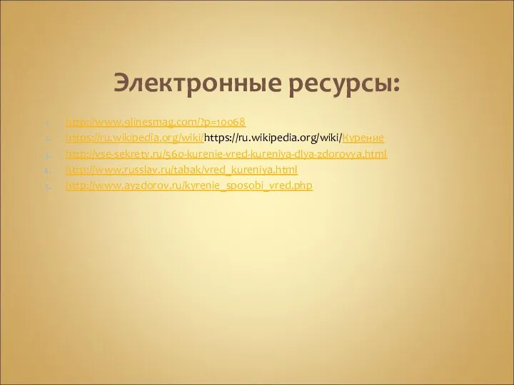 Электронные ресурсы: http://www.9linesmag.com/?p=10068 https://ru.wikipedia.org/wiki/https://ru.wikipedia.org/wiki/Курение http://vse-sekrety.ru/560-kurenie-vred-kureniya-dlya-zdorovya.html http://www.russlav.ru/tabak/vred_kureniya.html http://www.ayzdorov.ru/kyrenie_sposobi_vred.php