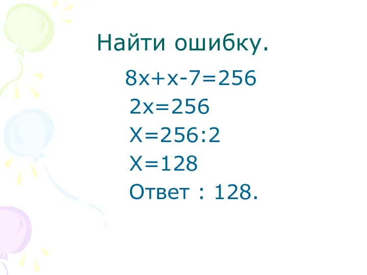 Найти ошибку. 8х+х-7=256 2х=256 Х=256:2 Х=128 Ответ : 128.