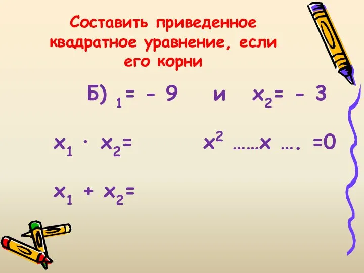 Составить приведенное квадратное уравнение, если его корни Б) 1= - 9