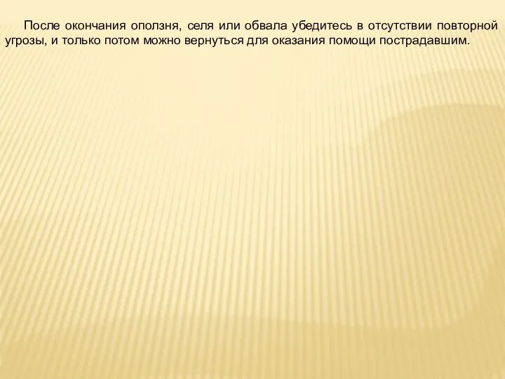 После окончания оползня, селя или обвала убедитесь в отсутствии повторной угрозы,