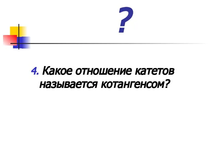 ? 4. Какое отношение катетов называется котангенсом?