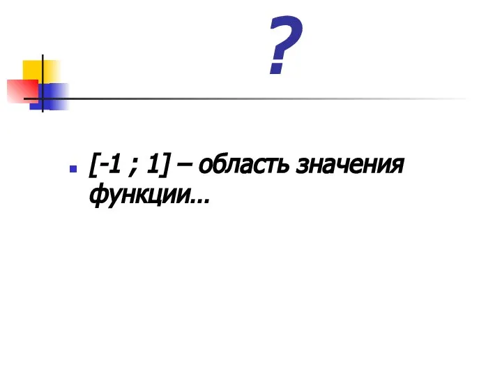 ? [-1 ; 1] – область значения функции…