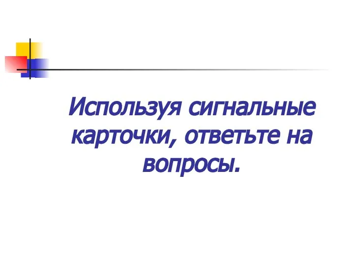 Используя сигнальные карточки, ответьте на вопросы.