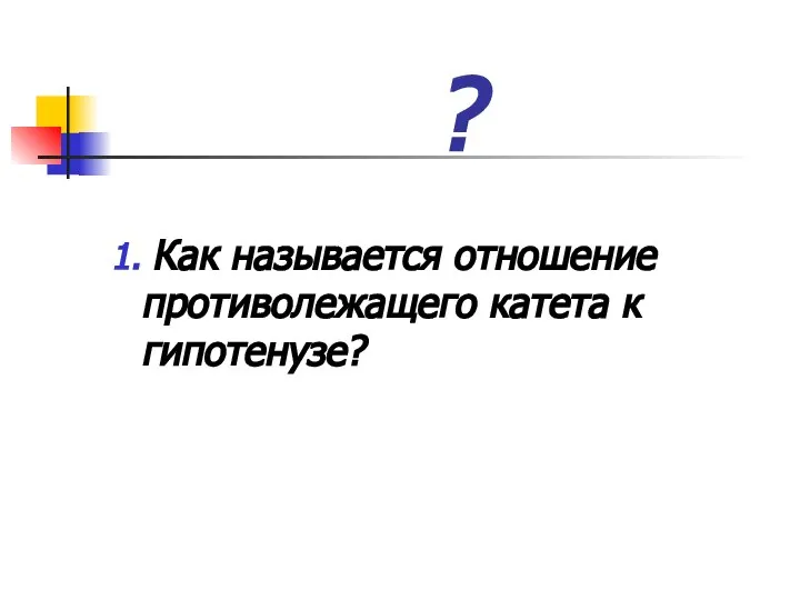 ? 1. Как называется отношение противолежащего катета к гипотенузе?