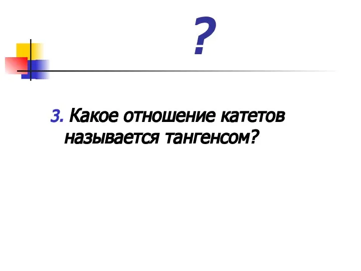 ? 3. Какое отношение катетов называется тангенсом?