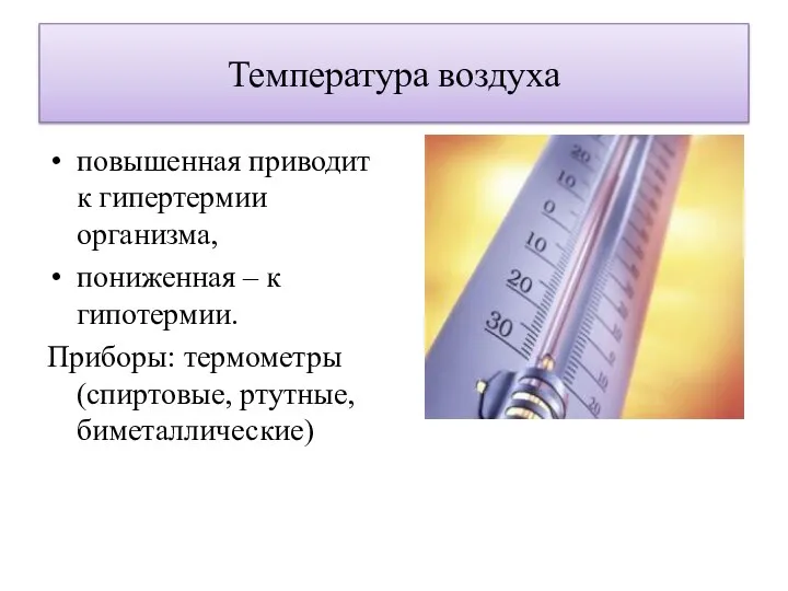 Температура воздуха повышенная приводит к гипертермии организма, пониженная – к гипотермии. Приборы: термометры (спиртовые, ртутные, биметаллические)