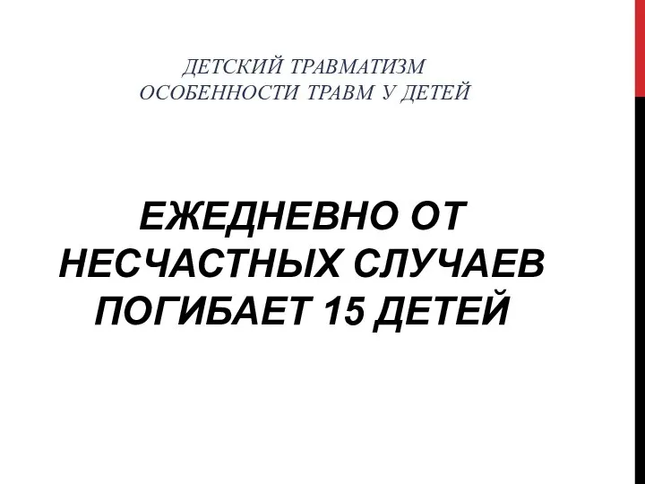 ДЕТСКИЙ ТРАВМАТИЗМ ОСОБЕННОСТИ ТРАВМ У ДЕТЕЙ ЕЖЕДНЕВНО ОТ НЕСЧАСТНЫХ СЛУЧАЕВ ПОГИБАЕТ 15 ДЕТЕЙ