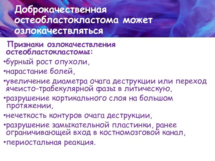 Доброкачественная остеобластокластома может озлокачествляться Признаки озлокачествления остеобластокластомы: бурный рост опухоли, нарастание