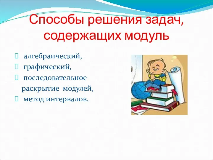 Способы решения задач, содержащих модуль алгебраический, графический, последовательное раскрытие модулей, метод интервалов.