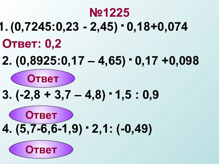 №1225 (0,7245:0,23 - 2,45) . 0,18+0,074 Ответ: 0,2 2. (0,8925:0,17 –