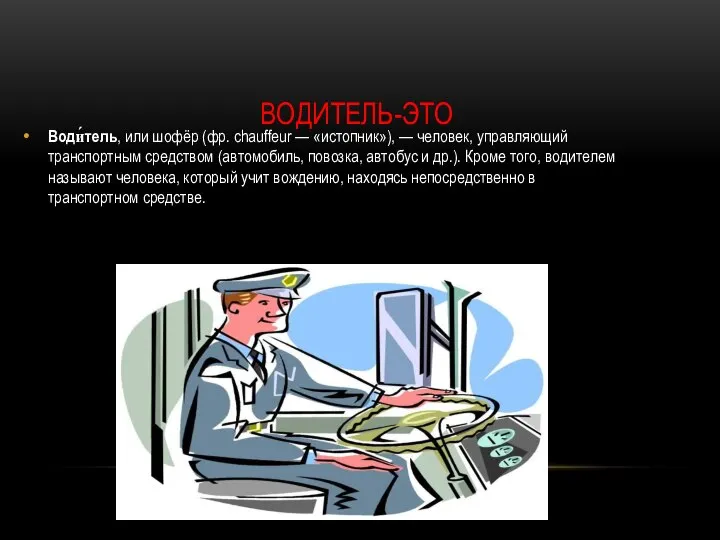 ВОДИТЕЛЬ-ЭТО Води́тель, или шофёр (фр. chauffeur — «истопник»), — человек, управляющий