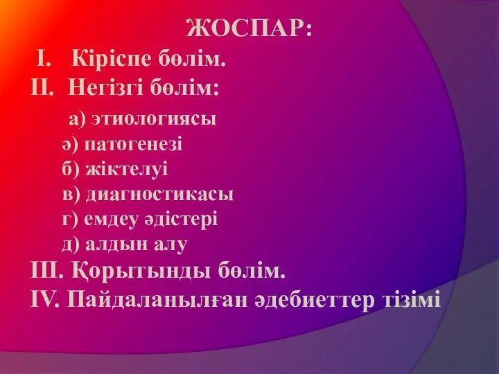 ЖОСПАР: І. Кіріспе бөлім. ІІ. Негізгі бөлім: а) этиологиясы ә) патогенезі