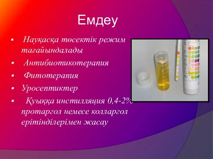 Емдеу Науқасқа төсектік режим тағайындалады Антибиотикотерапия Фитотерапия Уросептиктер Қуыққа инстилляция 0,4-2% протаргол немесе колларгол ерітінділерімен жасау