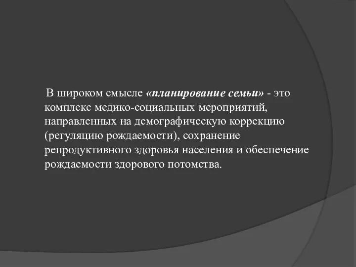 В широком смысле «планирование семьи» - это комплекс медико-социальных мероприятий, направленных