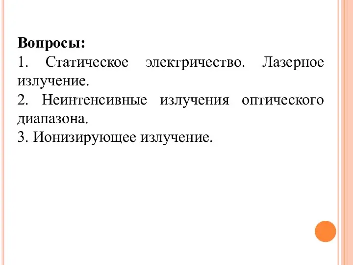 Вопросы: 1. Статическое электричество. Лазерное излучение. 2. Неинтенсивные излучения оптического диапазона. 3. Ионизирующее излучение.