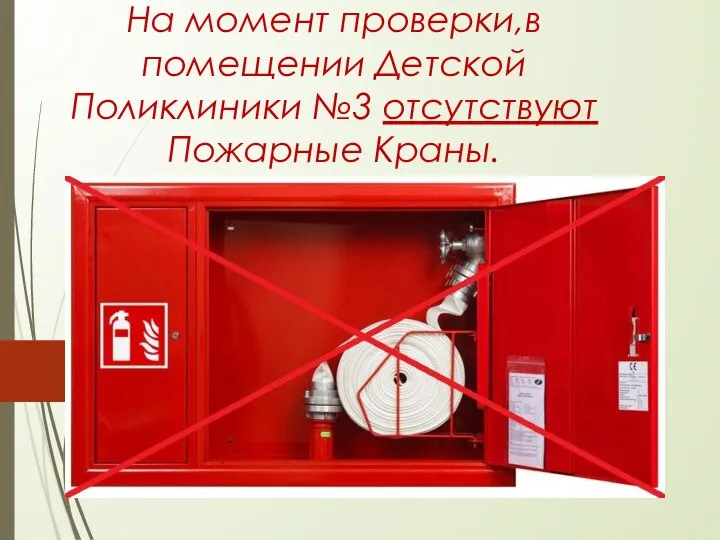 На момент проверки,в помещении Детской Поликлиники №3 отсутствуют Пожарные Краны.