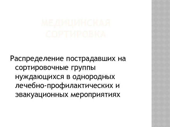 МЕДИЦИНСКАЯ СОРТИРОВКА Распределение пострадавших на сортировочные группы нуждающихся в однородных лечебно-профилактических и эвакуационных мероприятиях