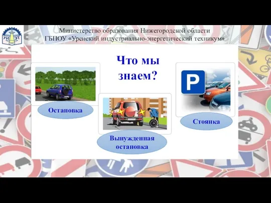 Что мы знаем? Остановка Вынужденная остановка Стоянка Министерство образования Нижегородской области ГБПОУ «Уренский индустриально-энергетический техникум»