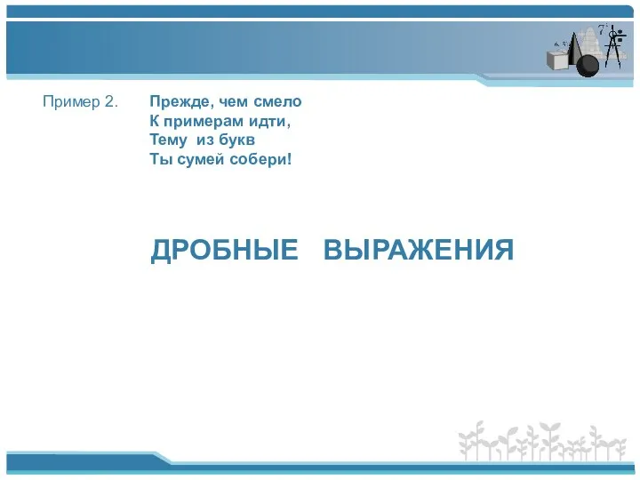 Пример 2. Прежде, чем смело К примерам идти, Тему из букв Ты сумей собери! ДРОБНЫЕ ВЫРАЖЕНИЯ