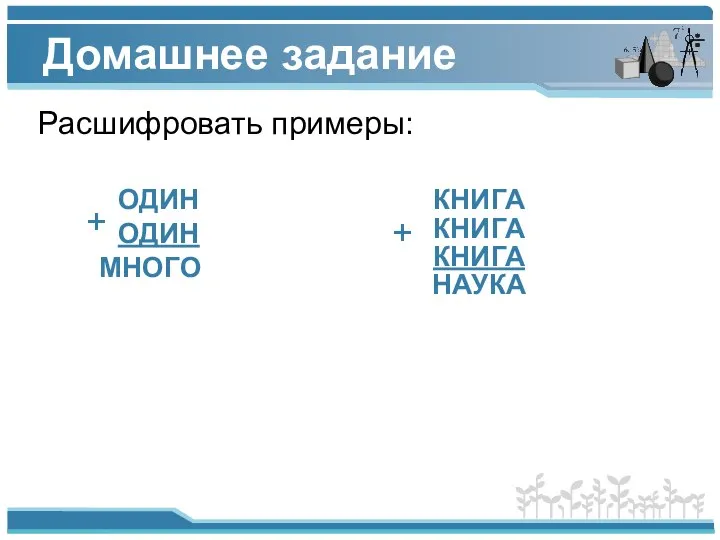 Домашнее задание Расшифровать примеры: ОДИН ОДИН МНОГО КНИГА КНИГА КНИГА НАУКА + +