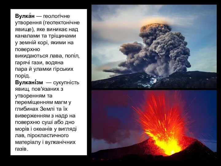 Вулка́н — геологічне утворення (геотектонічне явище), яке виникає над каналами та