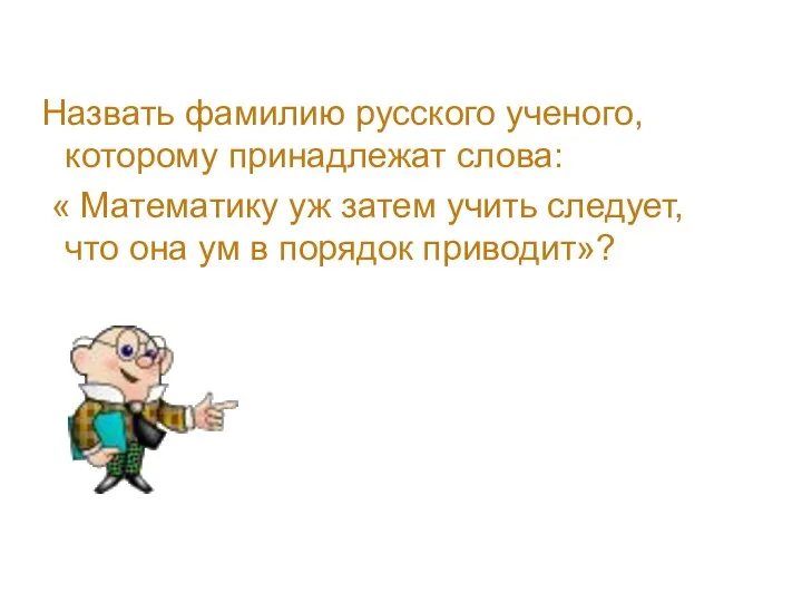 Назвать фамилию русского ученого, которому принадлежат слова: « Математику уж затем