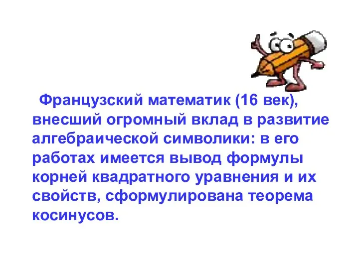 Французский математик (16 век), внесший огромный вклад в развитие алгебраической символики: