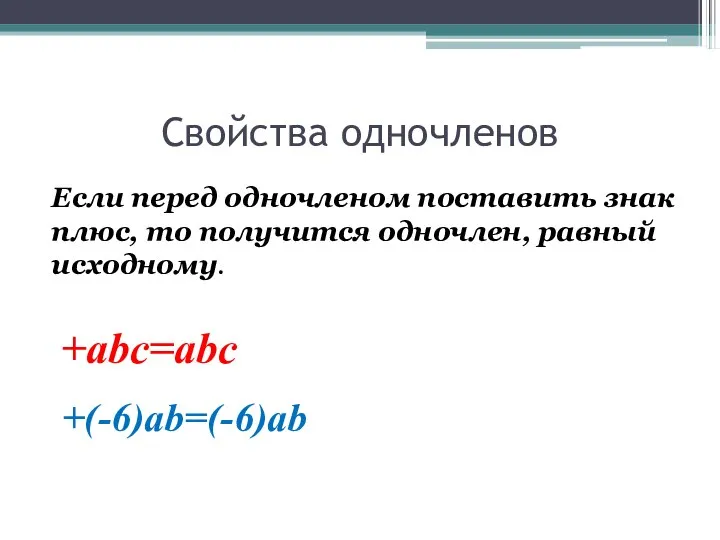 Свойства одночленов Если перед одночленом поставить знак плюс, то получится одночлен, равный исходному. +abc=abc +(-6)ab=(-6)ab